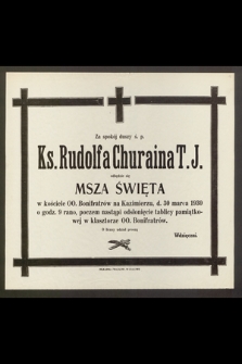 Za spokój duszy ś. p. Ks. Rudolfa Churaina T. J. odbędzie się Msza Święta w kosciele OO. Bonifratrów na Kazimierzu, d. 30 marca 1930 [...]