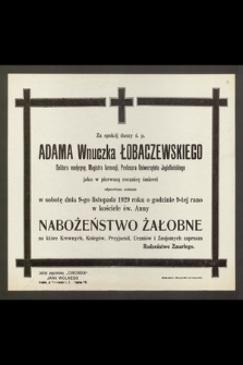 Za spokój duszy ś. p. Adama Wnuczka Łobaczewskiego doktora medycyny, magistra farmacji, profesora Uniwersytetu Jagiellońskiego jak w pierwszą rocznicę śmierci odprawione zostanie w sobotę dnia 9-go listopada 1929 roku [...] nabożeństwo żałobne