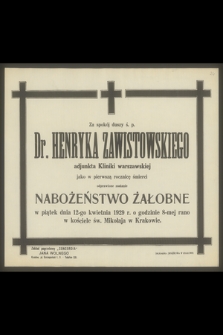 Za spokój duszy ś. p. Dra Henryka Zawistowskiego adjunkta Kliniki Warszawskiej jako w pierwszą rocznicę śmierci odprawione zostanie nabożeństwo żałobne w piątek dnia 12-go kwietnia 1929 r. [...]