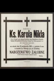 Za spokój duszy ś. p. Ks. Karola Nikla : Dr. św. Teologji i praw, [...] jako w szóstą bolesną rocznicę śmierci odprawione zostanie we wtorek dnia 22 października 1935 r. [...] Nabożeństwo żałobne [...]