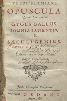 Petri Firmiani Opuscula Quibus continentur Gyges Gallus, Somnia Sapientis & Saeculi Genius. |b Accessere Indices rerum copiosissimi
