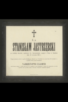 Ś. p. Stanisław Jastrzębski po krótkiej chorobie [...] zasnął w Panu w Dembnie dnia 20 kwietnia 1902 r. [...]