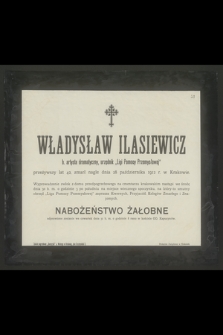 Władysław Ilasiewicz b. artysta dramatyczny, urzędnik "Ligi Pomocy Przemysłowej" przeżywszy lat 42, zmarł nagle dnia 28 października 1912 r. w Krakowie [...]