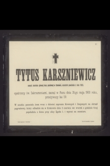 Tytus Karszniewicz emeryt. kontrolor głównej kasy pocztowej w Krakowie, uczestnik powstania z roku 1863 [...] zasnął w Panu dnia 31-go maja 1903 roku, przeżywszy lat 59 [...]