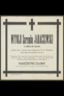 Witold Zaremba Jaraczewski b. właściciel ziemski urodzony dnia 17 czerwca 1849 w Kijewicach (W. Ks. Poznańskie), zmarł nagle dnia 16 grudnia 1912 roku [...]