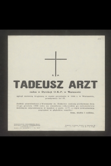Ś. P. Tadeusz Arzt radca w Dyrekcji O.K.P. w Warszawie zginął śmiercią tragiczną w czasie powstania w 1944 r. w Warszawie przeżywszy lat 61 [...]