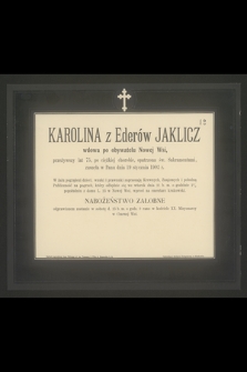 Karolina z Ederów Jaklicz wdowa po obywatelu Nowej Wsi, przeżywszy lat 75, po ciężkiej chorobie [...] zasnęła w Panu dnia 19 stycznia 1902 r. [...]