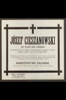 Józef Cieszanowski, emer. kierownik szkoły w Radziszowie przeżywszy lat 63 [...] zasnął w Panu dnia 13 sierpnia 1934 r. [...]