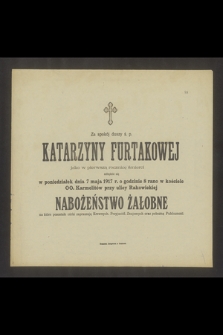 Za spokój duszy ś. p. Katarzyny Furtakowej jako w pierwszą rocznicę śmierci odbędzie się w poniedziałek dnia 7 maja 1917 r. [...]