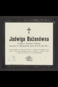 Jadwiga Bażanówna urodzona w Królestwie Polskiem, opatrzona św. Sakramentami, zmarła dnia 28 maja 1902 r. [...]