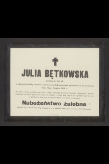 Julia Bętkowska przeżywszy lat 41 [...] przeniosła się do wieczności dnia 12-go sierpnia 1901 r. [...]