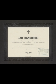 Jan Bandurski przeżywszy lat 70, opatrzony św. Sakramentami, zmarł dnia 25 stycznia 1901 r. o godz. 7 3/4 rano w Skawinie [...]