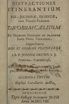 Distraciones itinerantium piæ, jucundæ, eruditæ, cum valido præsidio divorum cælitum et elencho itinerum ad præcipua loca orbis terrarum, suppeditatæ piis et curiosis viatoribus