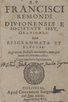 R. P. Francisci Remondi Divionensis E Societate Jesu, Orationes: Item Epigrammata Et Elegiae. [P. 1], In gratiam studiosæ iuuentutis....