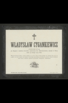 Władysław Cygankiewicz przeżywszy lat 44 [...] zasnął w Panu dnia 23 lutego 1913 roku