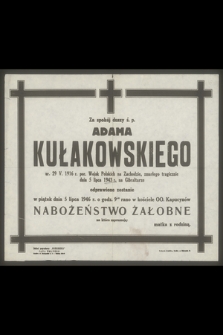 Za spokój duszy ś. p. Adama Kułakowskiego ur. 29 V. 1916 r. por. Wojsk Polskich na Zachodzie, zmarłego tragicznie dnia 5 lipca 1943 r. na Gibraltarze [...]