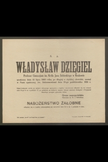 Ś. p. Władysław Dzięgiel, Profesor Gimnazjum im. Króla Jana Sobieskiego w Krakowie, urodzony dnia 22 lipca 1883 roku [...] zasnął w Panu [...] dnia 19-go października 1924 r. [...]