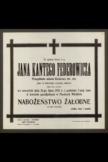 Za spokój duszy ś. p. Jana Kantego Federowicza, Prezydenta miasta Krakowa [...] odprawione zostanie [...] 13-go lipca 1933 [...] Nabożeństwo Żałobne [...]