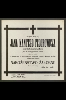 Za spokój duszy ś. p. Jana Kantego Federowicza, prezydenta miasta Krakowa [...] odprawione zostanie [...] 13-go lipca 1934 [...] Nabożeństwo Żałobne [...]