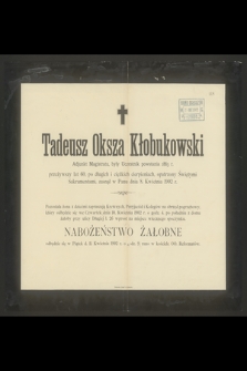 Tadeusz Oksza Kłobukowski Adjunkt Magistratu, były Uczestnik powstania z 1863 r. przeżywszy lat 60 [...] zasnął w Panu dnia 8. Kwietnia 1902 r. [...]