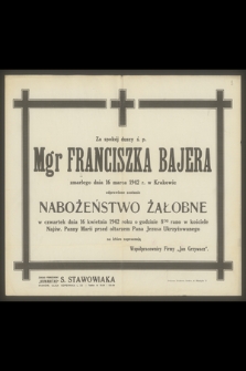 Za spokój duszy ś. p. Mgr Franciszka Bajera zmarłego 16 marca 1942 r. w Krakowie odprawione zostanie nabożeństwo żałobne w czwartek dnia 16 kwietnia 1942 roku [...]