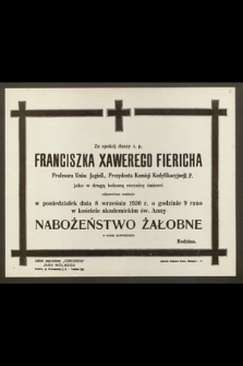 Za spokój duszy ś. p. Franciszka Xawerego Fiericha, Profesora Uniw. Jagiell. [...] odprawione zostanie w poniedziałek dnia 8 września 1930 r. [...] Nabożeństwo Żałobne [...]
