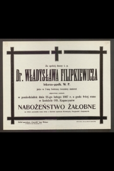 Za spokój duszy ś. p. Dr. Władysława Filipkiewicza, lekarza-ppułk. W. P., jako w 7-mą bolesną rocznicę śmierci odprawione zostanie [...] Nabożeństwo Żałobne [...]