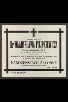 Za spokój duszy ś. p. Dr Władysława Filipkiewicza, lekarza-podpułkownika W. P., jako w piętnastą bolesną rocznicę śmierci odprawione zostanie [...] Nabożeństwo Żałobne [...]