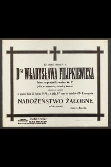 Za spokój duszy ś. p. Dra Władysława Filipkiewicza, lekarza-podpułkownika W. P., jako w szesnastą rocznicę śmierci odprawione zostanie [...] Nabożeństwo Żałobne [...]