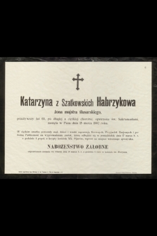 Katarzyna z Szatkowskich Habrzykowa : żona majstra ślusarskiego, [...] zasnęła w Panu dnia 15 marca 1902 roku