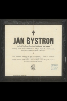 Jan Bystroń Doktor filozofii, Profesor Gimnazyum II-go w Krakowie, Członek Korespondent Akademii Umiejętności, urodzony dnia 13. Czerwca 1860 roku w Dolnych Datyniach [...] zmarł dnia 30. Czerwca 1902 r. w Krakowie