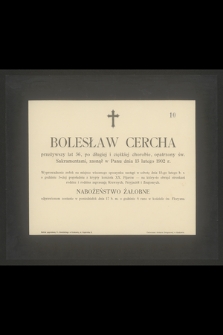 Bolesław Cercha przeżywszy lat 36 [...] zasnął w Panu dnia 13 lutego 1902 r.