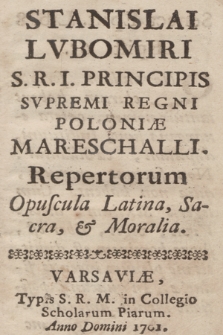 Stanislai Lvbomiri S. R. I. Principis Svpremi Regni Poloniæ Mareschalli Repertorum Opuscula Latina Sacra et Moralia