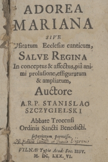 Adorea Mariana Sive Usitatum Ecclesiæ canticum, Salve Regina : In conceptus & affectus, pia animi prolusione, effiguratum & ampliatum