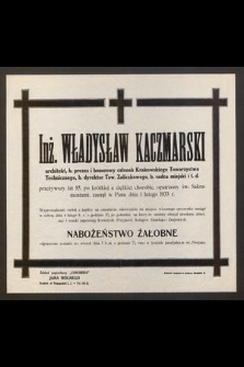 Inż. Władysław Kaczmarski, architekt, b. prezes i honorowy członek Krakowskiego Towarzystwa Technicznego, b. dyrektor Tow. Zaliczkowego. b. radca miejski itd. przeżywszy lat 85, po długiej, a ciężkiej chorobie, opatrzony św. Sakramentami zasnął w Panu dnia 1 lutego 1933 r. [...]