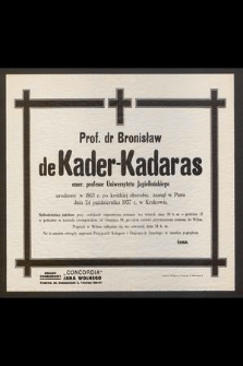 Prof. dr Bronisław de Kader-Kadaras emer. profesor Uniwersytetu Jagiellońskiego urodzony w 1863 r. po krótkiej chorobie zasnął w Panu dnia 24 października 1937 r. w Krakowie [...]