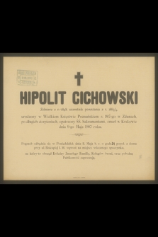 Hipolit Cichowski Żołnierz z r. 1848, uczestnik powstania z r. 1863/4, urodzony w Wielkim Księstwie Poznańskiem r. 1817-go w Zdunach [...] zmarł w Krakowie dnia 9-go Maja 1903 roku