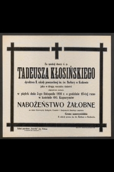 Za spokój duszy ś. p. Tadeusza Kłosińskiego dyrektora II. szkoły powszechnej im. św. Barbary w Krakowie jako w drugą rocznicę śmierci odprawione zostanie w piątek dnia 5-go listopada 1926 r. o godzinie 10-tej rano w kościele OO. Kapucynów nabożeństwo żałobne na które Krewnych, Kolegów, Uczniów i Znajomych Zmarłego zaprasza Grono nauczycielskie II. szkoły powsz. im św. Barbary w Krakowie