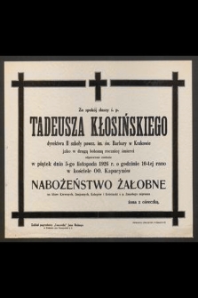 Za spokój duszy ś. p. Tadeusza Kłosińskiego dyrektora II. szkoły powsz. im. św. Barbary w Krakowie jako w drugą bolesną rocznicę śmierci odprawione zostanie w piątek dnia 5-go listopada 1926 r. o godzinie 10-tej rano w kościele OO. Kapucynów nabożeństwo żałobne na które Krewnych, Kolegów, Uczniów i Znajomych Zmarłego zaprasza żona z córeczką