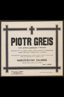 Piotr Greis emer. profesor gimnazjum w Tarnowie [...] zasnął w Panu dnia 16 sierpnia 1942 r. w Krakowie. [...]