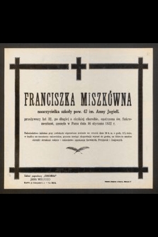 Franciszka Miszkówna nauczycielka szkoły pow. 47 im. Anny Jagiell. [...] zasnęła w Panu dnia 16 stycznia 1932 r.