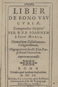 Liber De Bono Vsv Cvriæ / Compendio scriptus Per R. P. F. Ioannem a Iesv Maria Carmelitam Discalceatum Calaguritanum ...