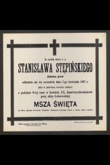 Za spokój duszy ś. p. Stanisława Stępińskiego doktora praw odbędzie się we czwartek dnia 7-go kwietnia 1927 r. jako w pierwszą rocznicę smierci [...] msza żałobna[...]