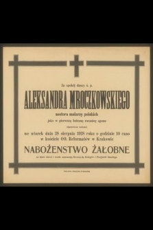Za spokój duszy ś. p. Aleksandra Mroczkowskiego nestora malarzy polskich jako w pierwszą bolesną rocznicę zgonu odprawione zostanie we wtorek dnia 18 sierpnia 1928 roku [...] nabożeństwo żałobne