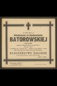 Za spokój duszy ś. p. Władysławy ze Stachiewiczów Batorowskiej nauczycielki zmarłej w Radomiu dnia 16 stycznia 1945 r. odprawione zostanie w poniedziałek dnia 16 kwietnia 1945 [...] nabożeństwo żałobne […]