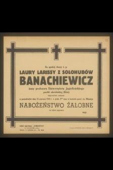 Za spokój duszy ś. p. Laury Larissy z Sołuhubów Banachiewicz żony profesora Uniwersytetu Jagiellońskiego poetki ukraińskiej (Elde) odprawione zostanie w poniedziałek 25 czerwca 1945 r. [...] nabożeństwo żałobne […]