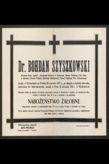 Dr. Bohdan Szyszkowski Profesor Uniw. Jagiell. i Akademji Górniczej w Krakowie [...] zasnął w Panu 13 sierpnia 1931 r. [...]