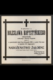 Za spokój duszy ś. p. Bolesława Kopystyńskiego [....] odbędzie się w poniedziałek dnia 21-go listopada 1932 r. o godz. 9-tej rano w kościele OO. Kapucynów nabożeństwo żałobne [...]