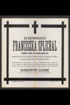 Ze Serwańskich Franciszka Splichal obywatelka m. Krakowa, żona właściciela magazynu broni przeżywszy lat 78 [...] zmarła dnia 19 listopada 1912 roku [...]