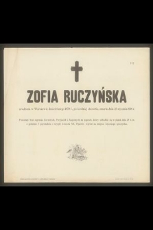 Zofia Ruczyńska urodzona w Warszawie dnia 12 lutego 1879 r., po krótkiej chorobie, zmarła dnia 23 stycznia 1901 r. [...]